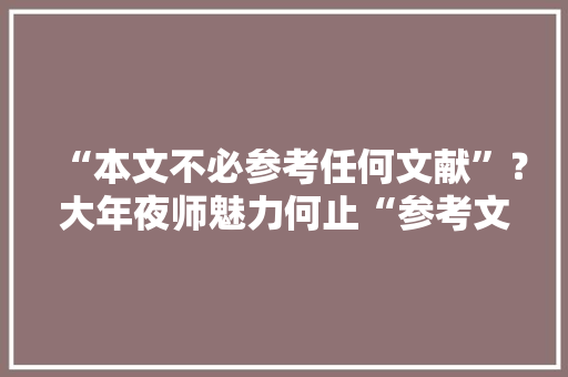 “本文不必参考任何文献”？大年夜师魅力何止“参考文献”