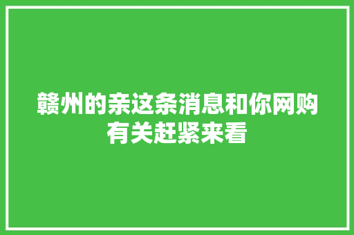 赣州的亲这条消息和你网购有关赶紧来看