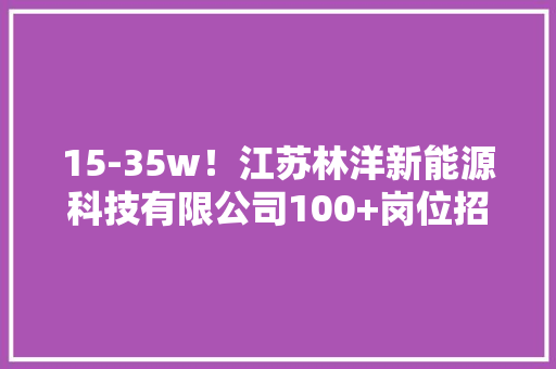 15-35w！江苏林洋新能源科技有限公司100+岗位招聘