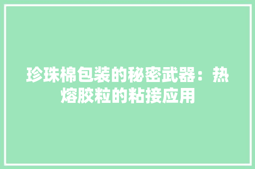 珍珠棉包装的秘密武器：热熔胶粒的粘接应用