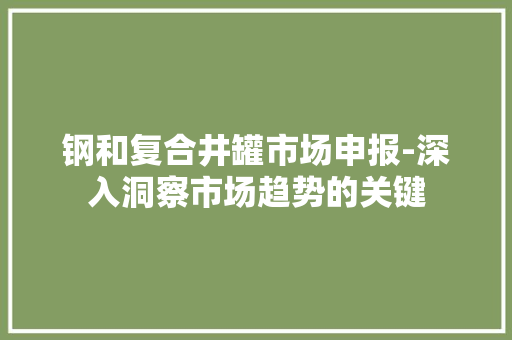 钢和复合井罐市场申报-深入洞察市场趋势的关键