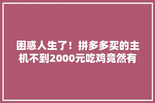 困惑人生了！拼多多买的主机不到2000元吃鸡竟然有上百帧