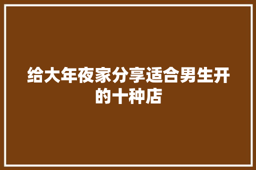 给大年夜家分享适合男生开的十种店