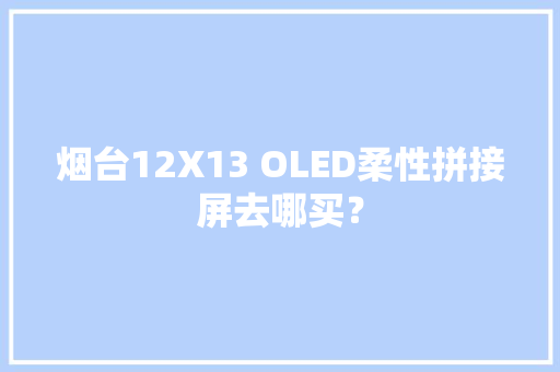 烟台12X13 OLED柔性拼接屏去哪买？