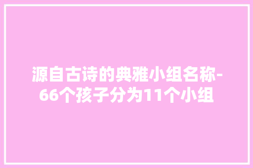 源自古诗的典雅小组名称-66个孩子分为11个小组