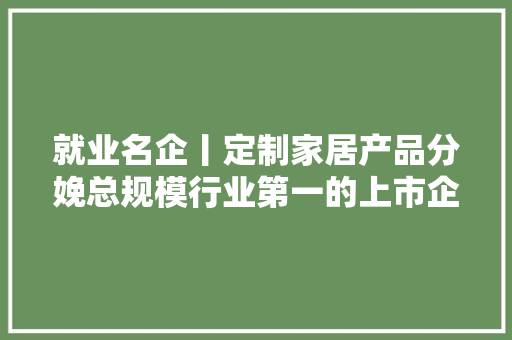 就业名企丨定制家居产品分娩总规模行业第一的上市企业：欧派