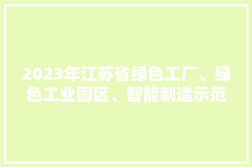2023年江苏省绿色工厂、绿色工业园区、智能制造示范车间名单