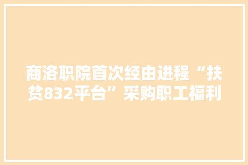 商洛职院首次经由进程“扶贫832平台”采购职工福利