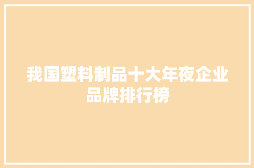 我国塑料制品十大年夜企业品牌排行榜
