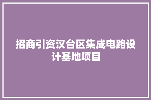 招商引资汉台区集成电路设计基地项目