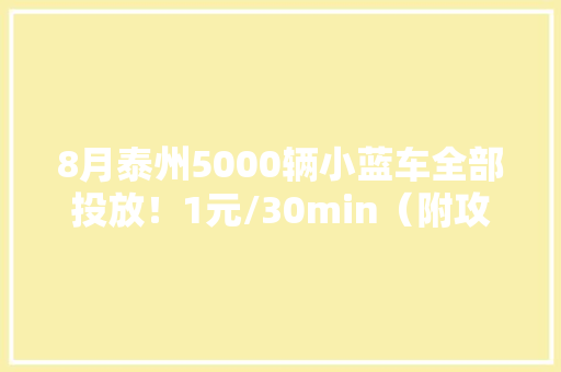 8月泰州5000辆小蓝车全部投放！1元/30min（附攻略）
