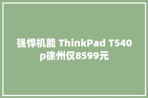 强悍机能 ThinkPad T540p徐州仅8599元