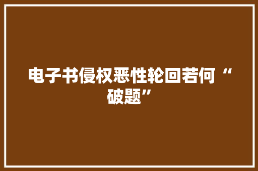 电子书侵权恶性轮回若何“破题”