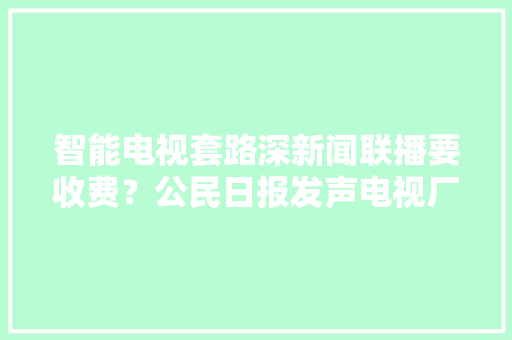 智能电视套路深新闻联播要收费？公民日报发声电视厂商慌了