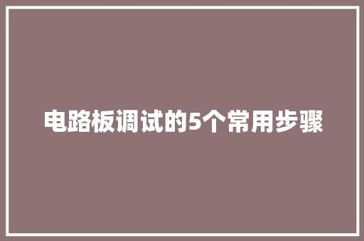 电路板调试的5个常用步骤