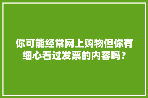 你可能经常网上购物但你有细心看过发票的内容吗？