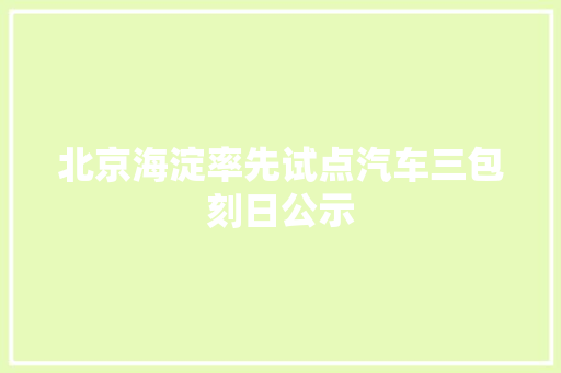 北京海淀率先试点汽车三包刻日公示