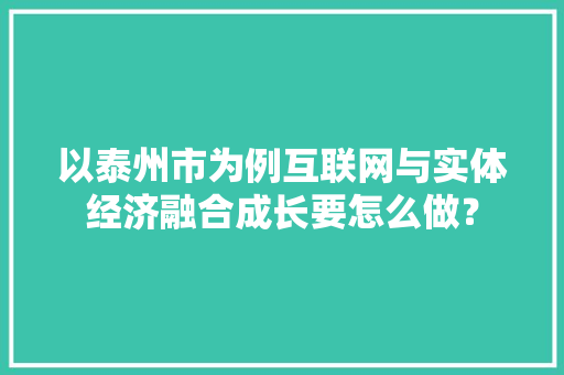 以泰州市为例互联网与实体经济融合成长要怎么做？