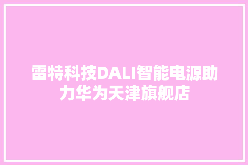雷特科技DALI智能电源助力华为天津旗舰店