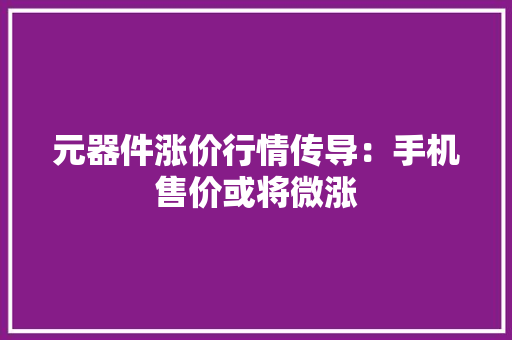 元器件涨价行情传导：手机售价或将微涨