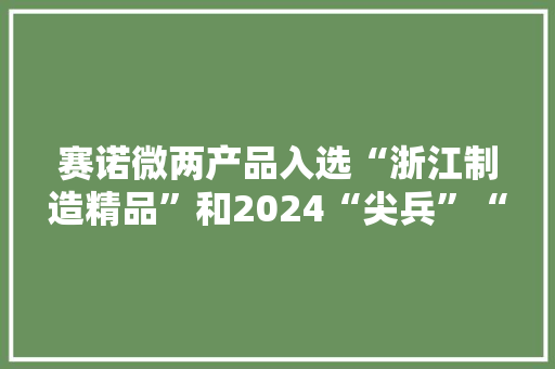 赛诺微两产品入选“浙江制造精品”和2024“尖兵”“领雁”计划