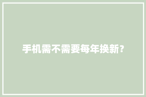 手机需不需要每年换新？