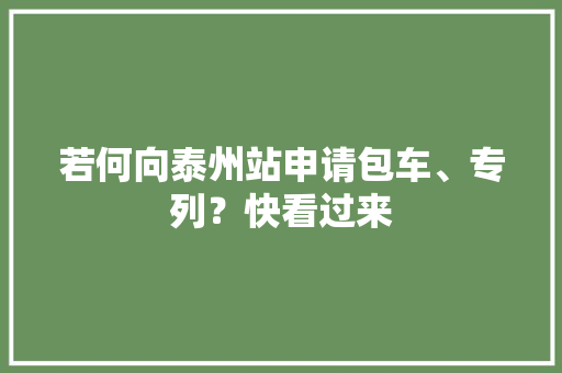 若何向泰州站申请包车、专列？快看过来