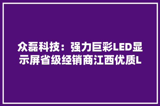 众磊科技：强力巨彩LED显示屏省级经销商江西优质LED显示屏供应商