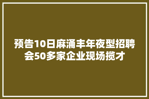 预告10日麻涌丰年夜型招聘会50多家企业现场揽才
