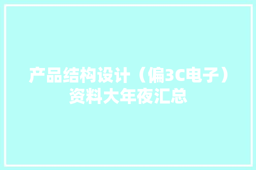 产品结构设计（偏3C电子）资料大年夜汇总