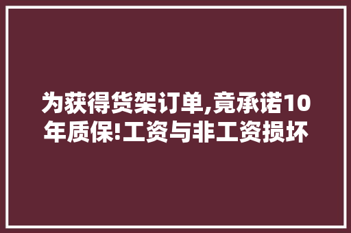 为获得货架订单,竟承诺10年质保!工资与非工资损坏该若何界定？