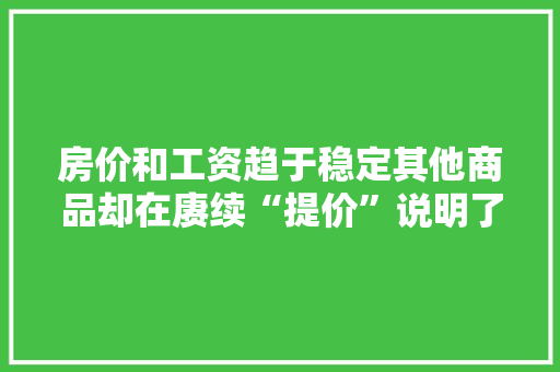 房价和工资趋于稳定其他商品却在赓续“提价”说明了啥问题？