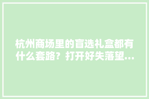 杭州商场里的盲选礼盒都有什么套路？打开好失落望……