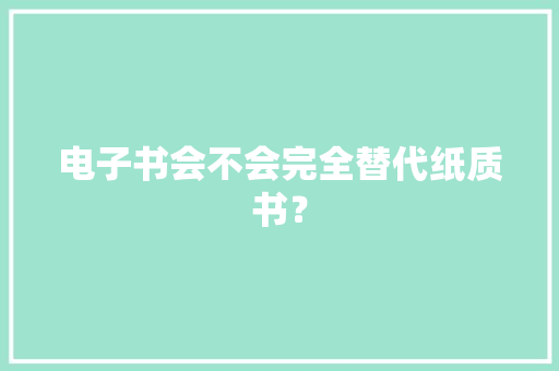 电子书会不会完全替代纸质书？