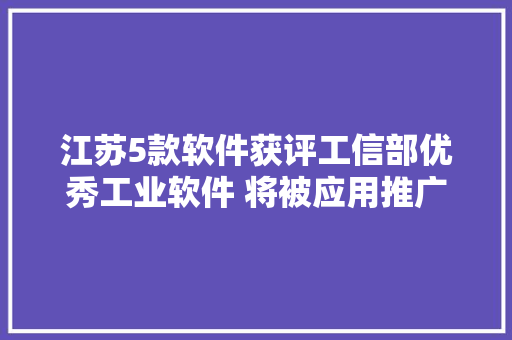 江苏5款软件获评工信部优秀工业软件 将被应用推广