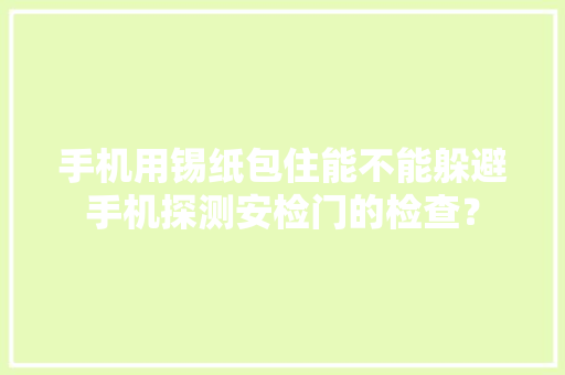 手机用锡纸包住能不能躲避手机探测安检门的检查？