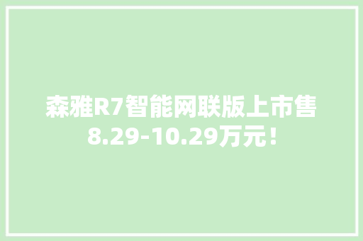 森雅R7智能网联版上市售8.29-10.29万元！