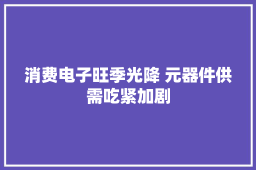 消费电子旺季光降 元器件供需吃紧加剧
