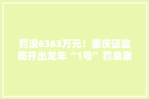 罚没6363万元！重庆证监局开出龙年“1号”罚单案涉内幕交易福日电子