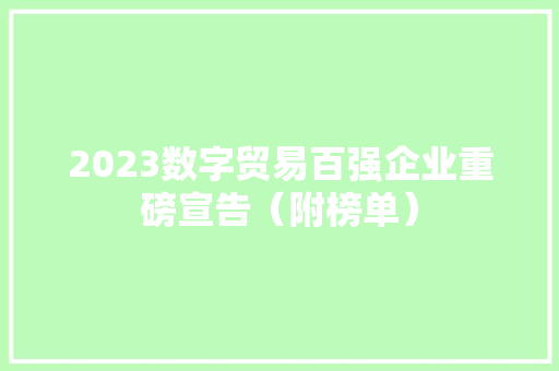 2023数字贸易百强企业重磅宣告（附榜单）
