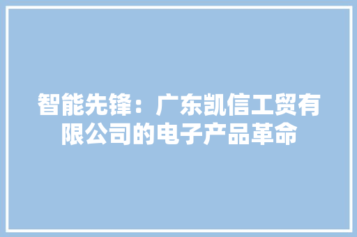 智能先锋：广东凯信工贸有限公司的电子产品革命