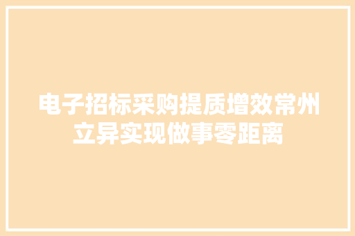 电子招标采购提质增效常州立异实现做事零距离