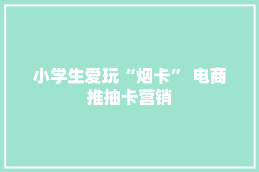 小学生爱玩“烟卡” 电商推抽卡营销