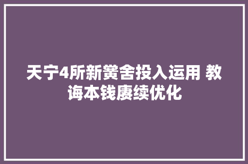 天宁4所新黉舍投入运用 教诲本钱赓续优化