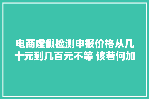 电商虚假检测申报价格从几十元到几百元不等 该若何加强监管？