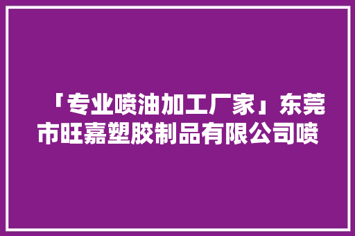 「专业喷油加工厂家」东莞市旺嘉塑胶制品有限公司喷油产品展示