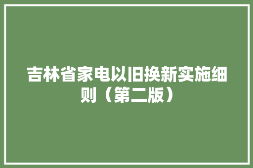 吉林省家电以旧换新实施细则（第二版）
