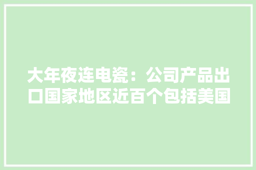大年夜连电瓷：公司产品出口国家地区近百个包括美国、巴西、欧盟、中东的沙特、埃及等