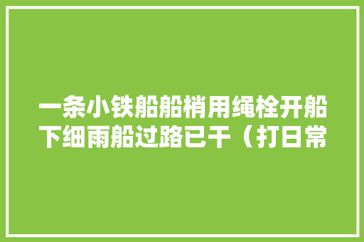 一条小铁船船梢用绳栓开船下细雨船过路已干（打日常用品）