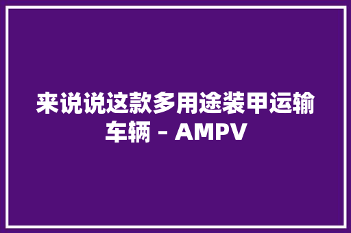 来说说这款多用途装甲运输车辆 – AMPV